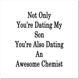 Not Only You're Dating My Son You're Also Dating An Awesome Chemist Posters and Art